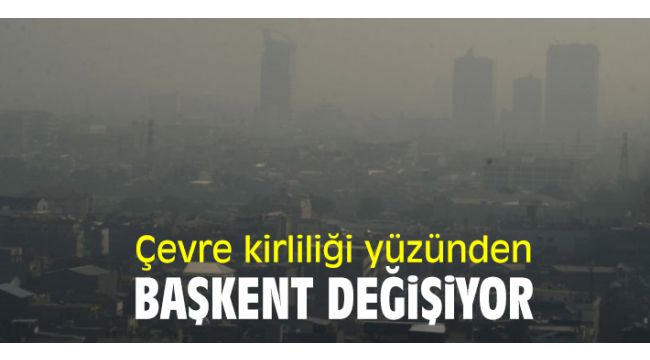 Çevre kirliliği yüzünden başkent değişiyor