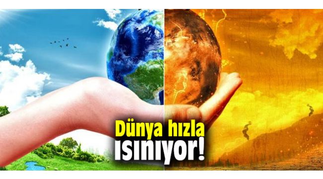 Dünya hızla ısınıyor!