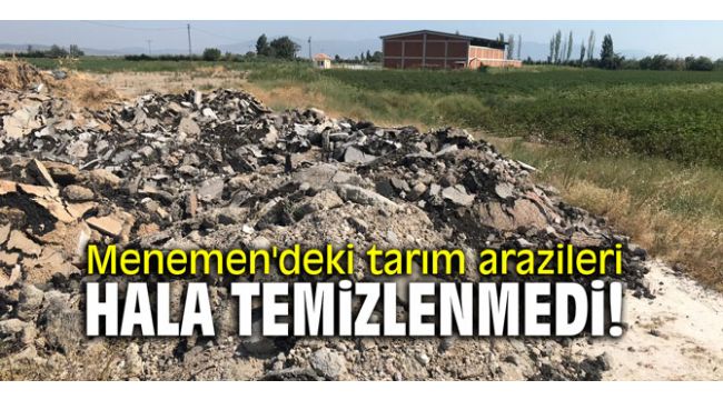 Menemen'deki tarım arazileri hala temizlenmedi!