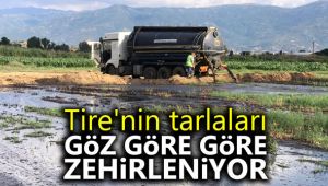 Tire'nin tarlaları göz göre göre zehirleniyor