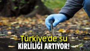 Türkiye'de su kirliliği artıyor!