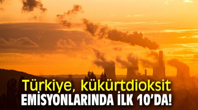 Türkiye, kükürtdioksit emisyonlarında ilk 10’da!