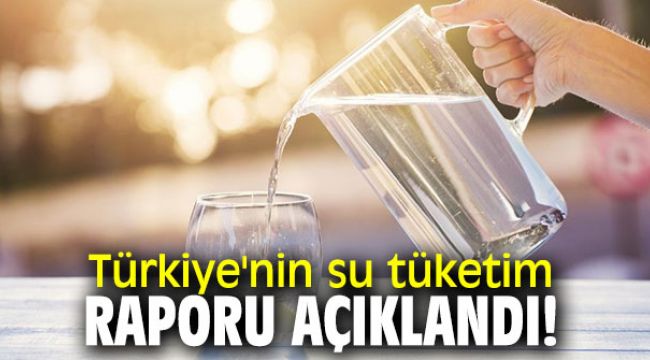 Türkiye'nin su tüketim raporu açıklandı!