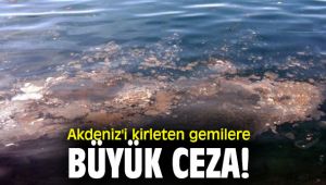 Akdeniz'i kirleten gemilere büyük ceza!