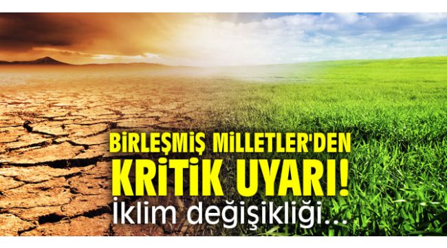 Birleşmiş Milletler'den kritik uyarı! İklim değişikliği...