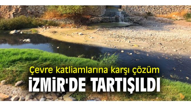 Çevre katliamlarına karşı çözüm İzmir'de tartışıldı