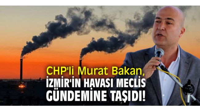 CHP'li Murat Bakan, İzmir'in havası meclis gündemine taşıdı!