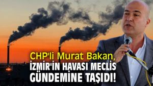 CHP'li Murat Bakan, İzmir'in havası meclis gündemine taşıdı!