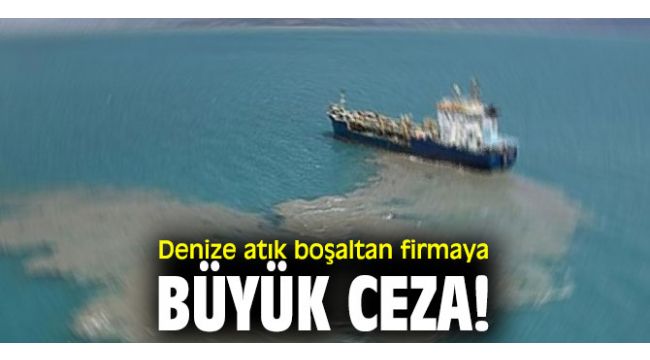 Denize atık boşaltan firmaya büyük ceza!