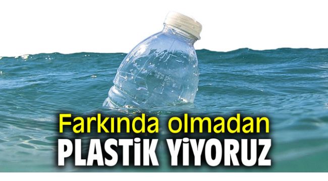 Farkında olmadan plastik yiyoruz