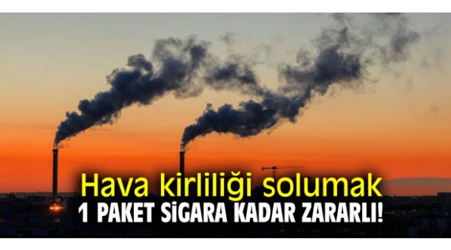 Hava kirliliği solumak 1 paket sigara kadar zararlı!