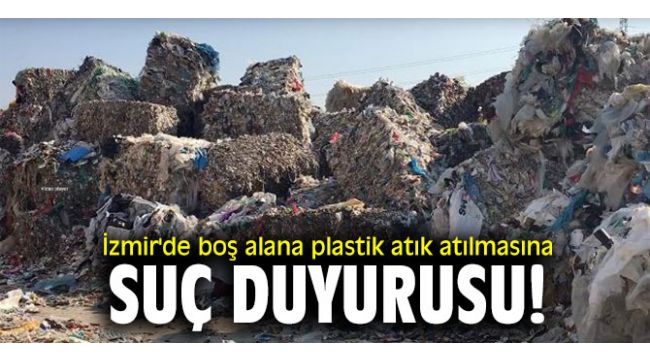 İzmir'de boş alana plastik atık atılmasına suç duyurusu!