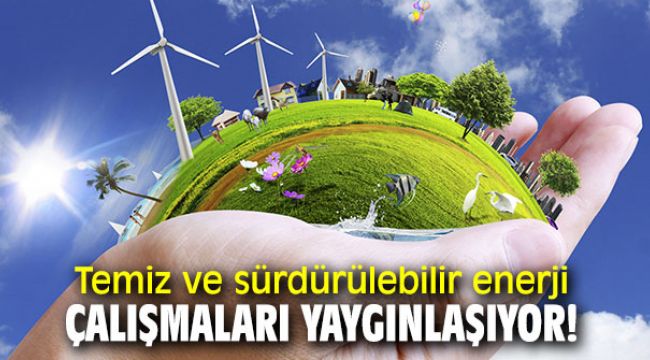 Temiz ve sürdürülebilir enerji çalışmaları yaygınlaşıyor!