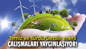 Temiz ve sürdürülebilir enerji çalışmaları yaygınlaşıyor!