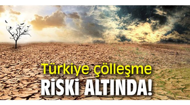 Türkiye çölleşme riski altında!