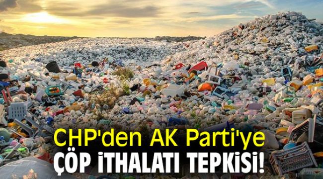 CHP'den AK Parti'ye çöp ithalatı tepkisi!