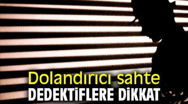 Dolandırıcı sahte dedektiflere dikkat