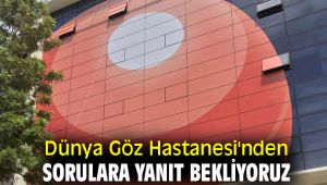 Dünya Göz Hastanesi'nden sorulara yanıt bekliyoruz