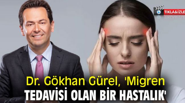 Dr. Gökhan Gürel, 'Migren tedavisi olan bir hastalık'