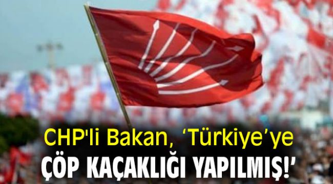 CHP'li Bakan ‘Türkiye’ye çöp kaçaklığı yapılmış!’