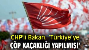 CHP'li Bakan ‘Türkiye’ye çöp kaçaklığı yapılmış!’