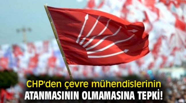 CHP'den çevre mühendislerinin atanmasının olmamasına tepki!