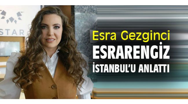 Esra Gezginci, Esrarengiz İstanbul'u anlattı