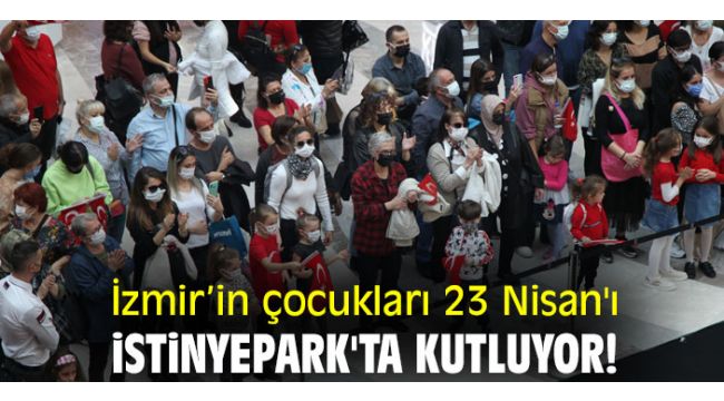 İzmir’in çocukları 23 Nisan'ı İstinyePark'ta kutluyor!