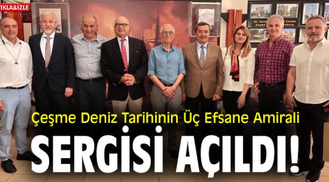 Çeşme Deniz Tarihinin Üç Efsane Amirali Sergisi açıldı!