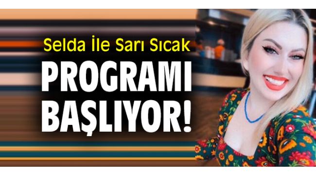 Selda İle Sarı Sıcak programı başlıyor!