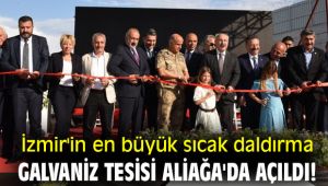 İzmir'in en büyük sıcak daldırma galvaniz tesisi Aliağa'da açıldı!