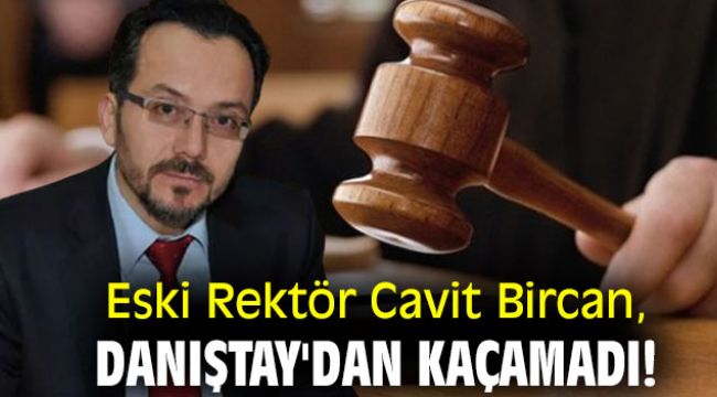 Eski Rektör Cavit Bircan, Danıştay'dan kaçamadı!